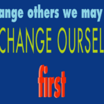 To Change Others We May Have to Change Ourselves First