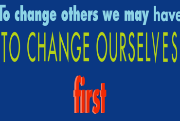 To Change Others We May Have to Change Ourselves First